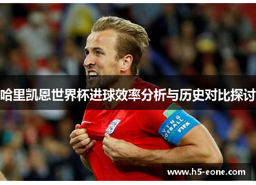 哈里凯恩世界杯进球效率分析与历史对比探讨