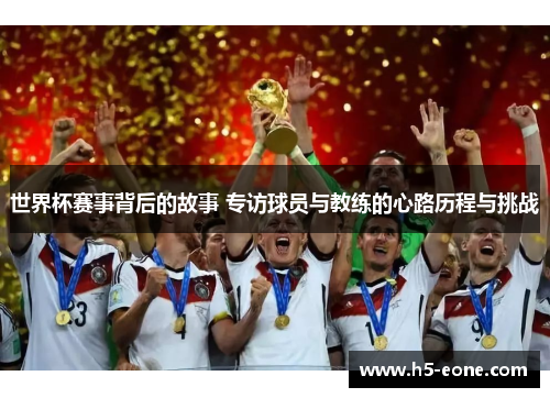 世界杯赛事背后的故事 专访球员与教练的心路历程与挑战