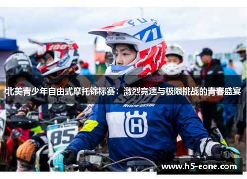 北美青少年自由式摩托锦标赛：激烈竞速与极限挑战的青春盛宴