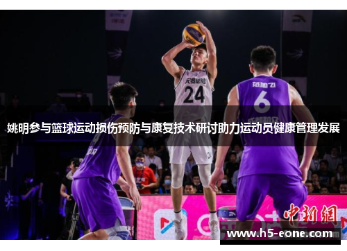姚明参与篮球运动损伤预防与康复技术研讨助力运动员健康管理发展