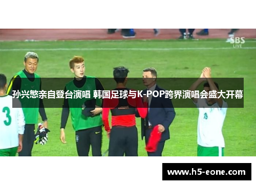 孙兴慜亲自登台演唱 韩国足球与K-POP跨界演唱会盛大开幕