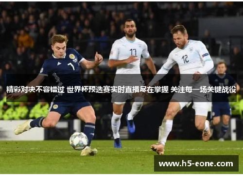 精彩对决不容错过 世界杯预选赛实时直播尽在掌握 关注每一场关键战役