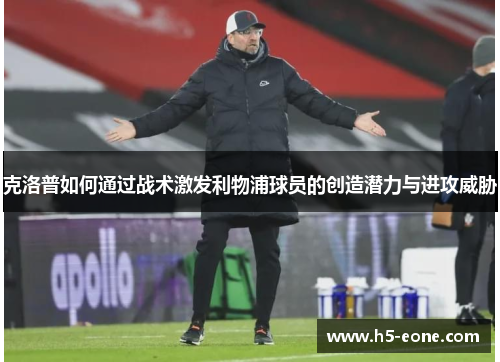 克洛普如何通过战术激发利物浦球员的创造潜力与进攻威胁