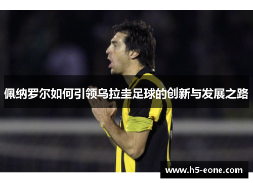 佩纳罗尔如何引领乌拉圭足球的创新与发展之路