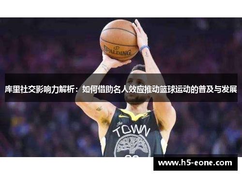 库里社交影响力解析：如何借助名人效应推动篮球运动的普及与发展