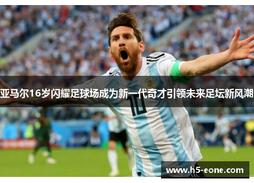 亚马尔16岁闪耀足球场成为新一代奇才引领未来足坛新风潮