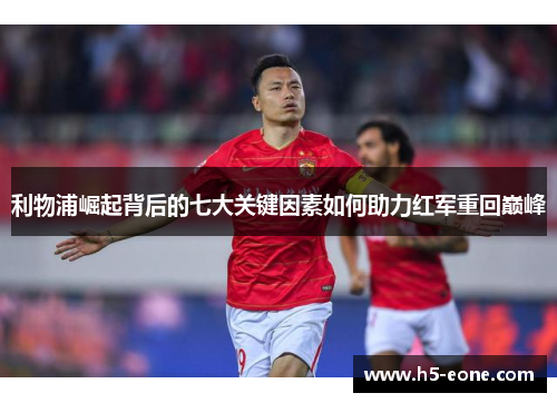 利物浦崛起背后的七大关键因素如何助力红军重回巅峰