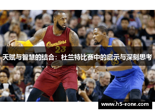 天赋与智慧的结合：杜兰特比赛中的启示与深刻思考