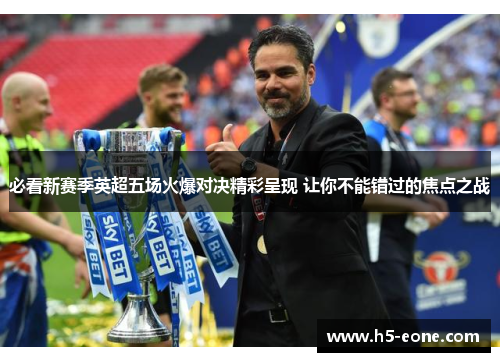 必看新赛季英超五场火爆对决精彩呈现 让你不能错过的焦点之战