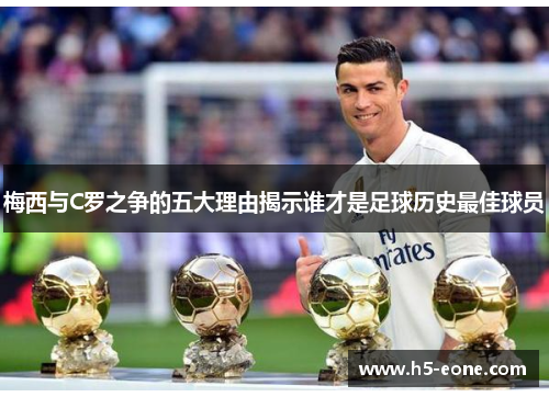梅西与C罗之争的五大理由揭示谁才是足球历史最佳球员