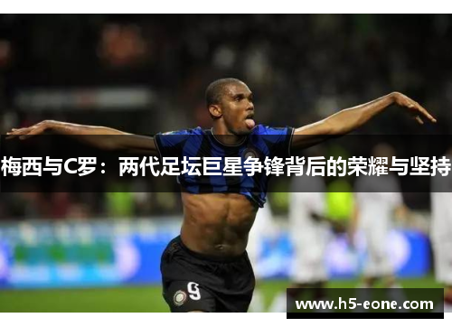 梅西与C罗：两代足坛巨星争锋背后的荣耀与坚持