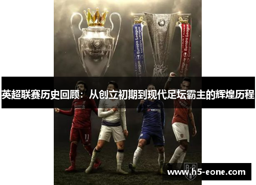 英超联赛历史回顾：从创立初期到现代足坛霸主的辉煌历程