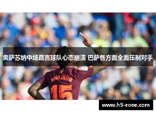 奥萨苏纳中场直言球队心态崩溃 巴萨各方面全面压制对手