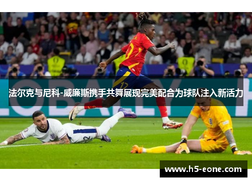 法尔克与尼科-威廉斯携手共舞展现完美配合为球队注入新活力