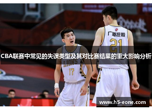 CBA联赛中常见的失误类型及其对比赛结果的重大影响分析