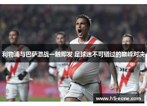 利物浦与巴萨激战一触即发 足球迷不可错过的巅峰对决