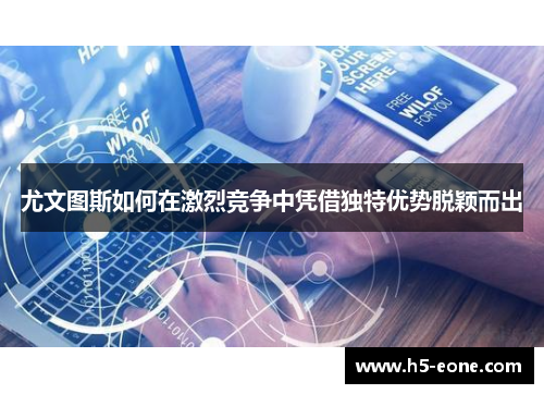 尤文图斯如何在激烈竞争中凭借独特优势脱颖而出