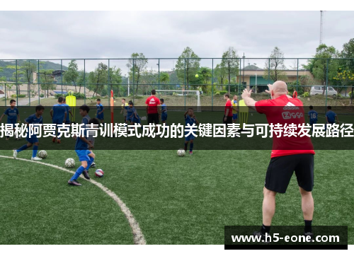 揭秘阿贾克斯青训模式成功的关键因素与可持续发展路径