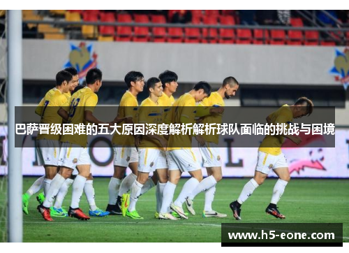 巴萨晋级困难的五大原因深度解析解析球队面临的挑战与困境