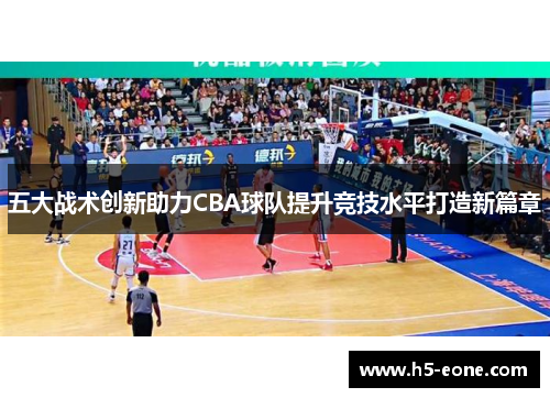 五大战术创新助力CBA球队提升竞技水平打造新篇章