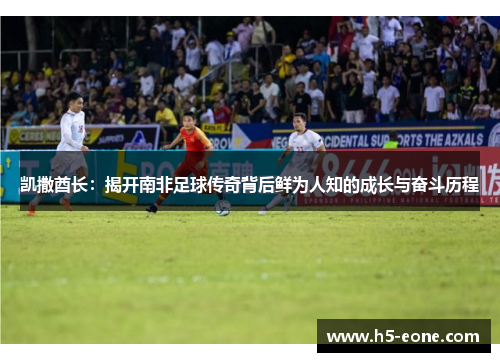 凯撒酋长：揭开南非足球传奇背后鲜为人知的成长与奋斗历程