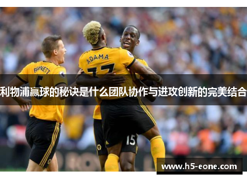 利物浦赢球的秘诀是什么团队协作与进攻创新的完美结合