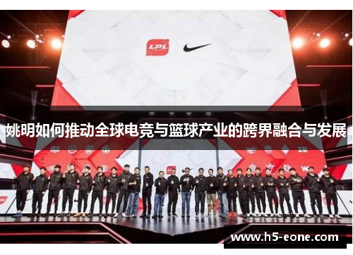 姚明如何推动全球电竞与篮球产业的跨界融合与发展