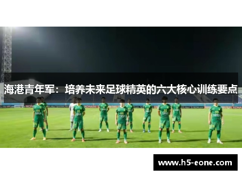 海港青年军：培养未来足球精英的六大核心训练要点