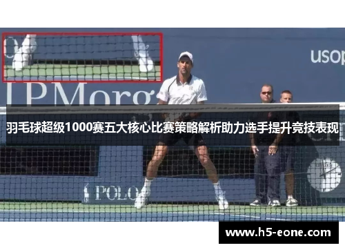 羽毛球超级1000赛五大核心比赛策略解析助力选手提升竞技表现
