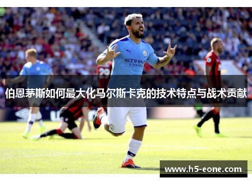 伯恩茅斯如何最大化马尔斯卡克的技术特点与战术贡献