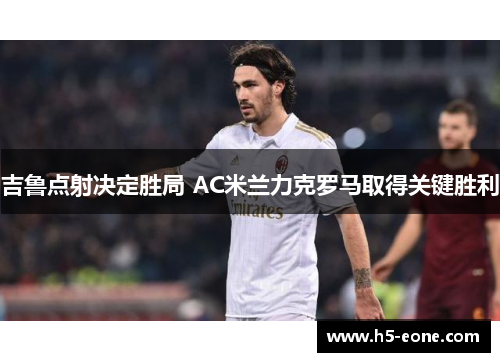 吉鲁点射决定胜局 AC米兰力克罗马取得关键胜利