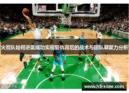 火箭队如何逆袭成功实现复仇背后的战术与团队凝聚力分析