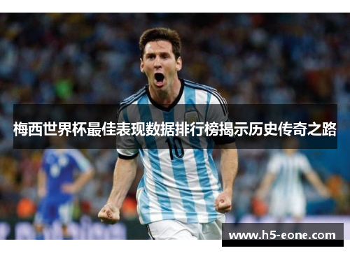 梅西世界杯最佳表现数据排行榜揭示历史传奇之路