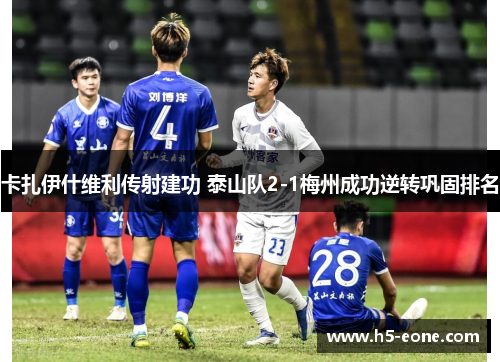 卡扎伊什维利传射建功 泰山队2-1梅州成功逆转巩固排名