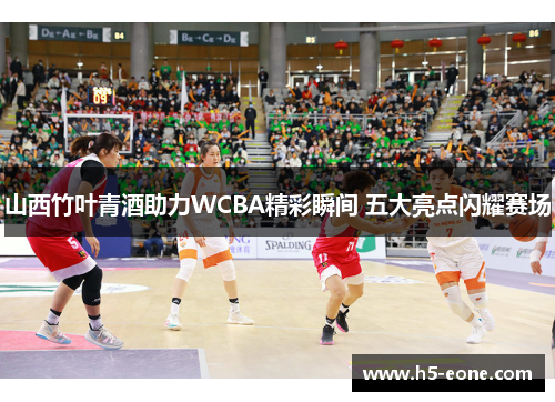 山西竹叶青酒助力WCBA精彩瞬间 五大亮点闪耀赛场