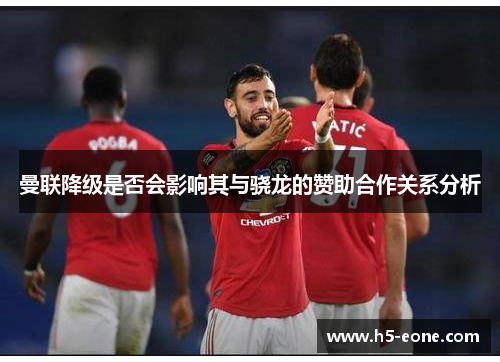 曼联降级是否会影响其与骁龙的赞助合作关系分析