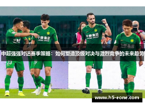 中超强强对话赛季策略：如何塑造顶级对决与激烈竞争的未来趋势