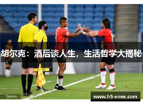胡尔克：酒后谈人生，生活哲学大揭秘