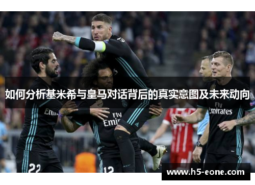 如何分析基米希与皇马对话背后的真实意图及未来动向