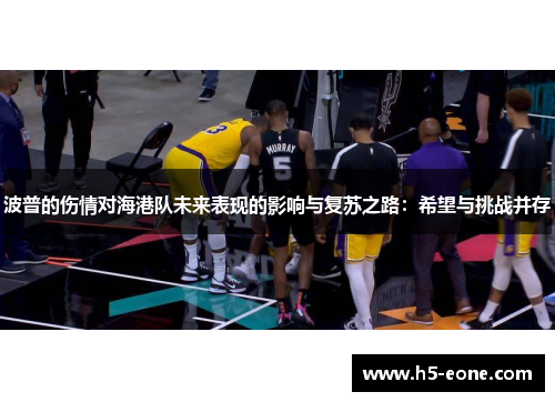 波普的伤情对海港队未来表现的影响与复苏之路：希望与挑战并存