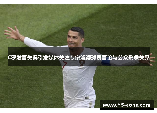 C罗发言失误引发媒体关注专家解读球员言论与公众形象关系