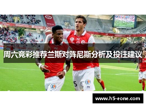周六竞彩推荐兰斯对阵尼斯分析及投注建议