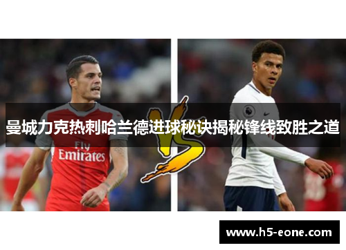 曼城力克热刺哈兰德进球秘诀揭秘锋线致胜之道