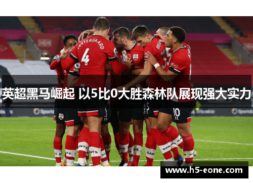 英超黑马崛起 以5比0大胜森林队展现强大实力