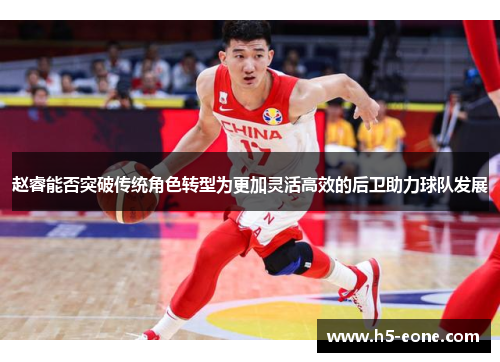 赵睿能否突破传统角色转型为更加灵活高效的后卫助力球队发展