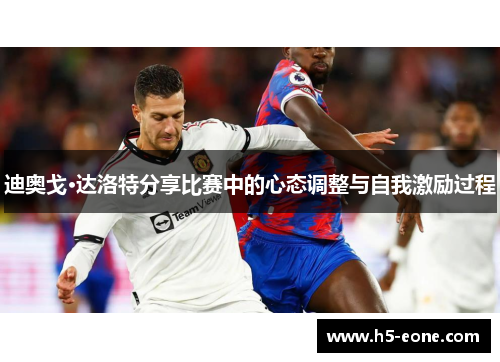 迪奥戈·达洛特分享比赛中的心态调整与自我激励过程