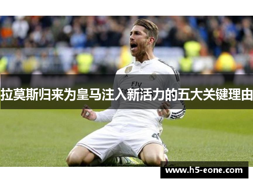 拉莫斯归来为皇马注入新活力的五大关键理由