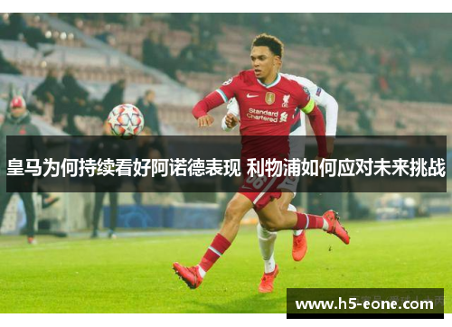 皇马为何持续看好阿诺德表现 利物浦如何应对未来挑战