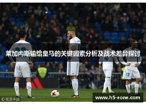 莱加内斯输给皇马的关键因素分析及战术差异探讨