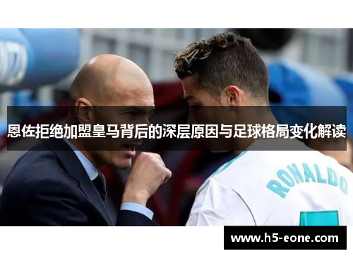 恩佐拒绝加盟皇马背后的深层原因与足球格局变化解读